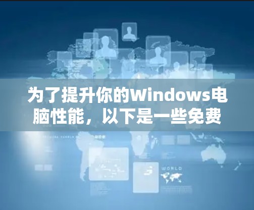 为了提升你的Windows电脑性能，以下是一些免费的加速器工具，每个工具都有详细的介绍和使用方法