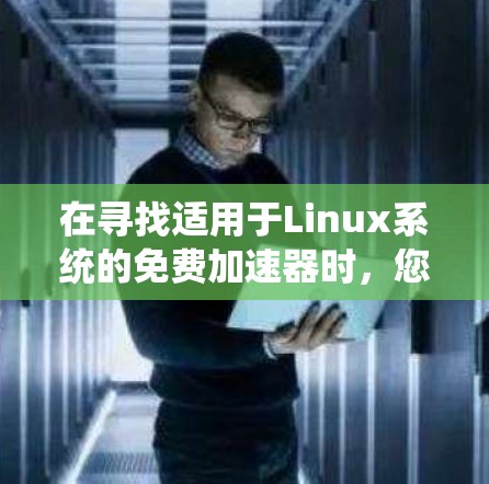 在寻找适用于Linux系统的免费加速器时，您可以考虑以下几种选项