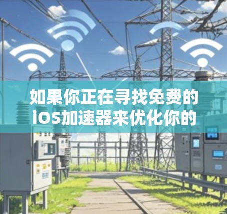 如果你正在寻找免费的iOS加速器来优化你的应用性能，以下是一些可能对你有用的资源和工具
