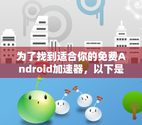 为了找到适合你的免费Android加速器，以下是一个有条理的步骤指南