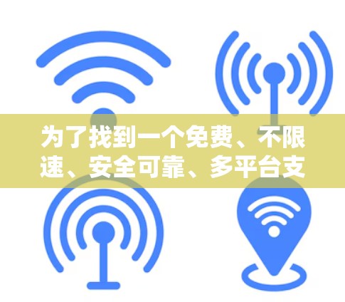 为了找到一个免费、不限速、安全可靠、多平台支持、稳定且在国内可用的加速器，您可以按照以下步骤进行