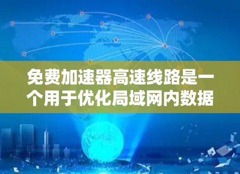 免费加速器高速线路是一个用于优化局域网内数据传输的技术，通过硬件加速和软件优化来提升网络速度和带宽。以下是对免费加速器高速线路的详细分析