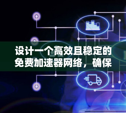 设计一个高效且稳定的免费加速器网络，确保数据能够快速、可靠地传输，是一个复杂的任务。以下是针对免费加速器稳定线路的详细分析和建议
