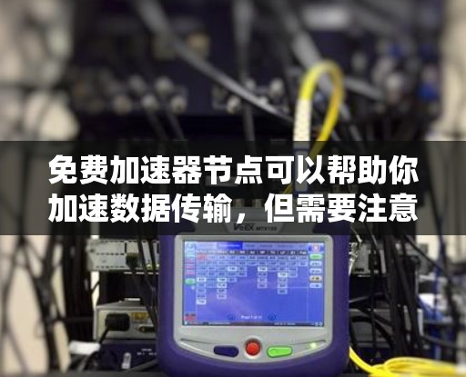 免费加速器节点可以帮助你加速数据传输，但需要注意以下几点