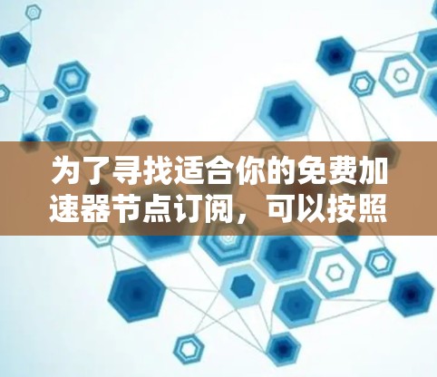 为了寻找适合你的免费加速器节点订阅，可以按照以下步骤进行