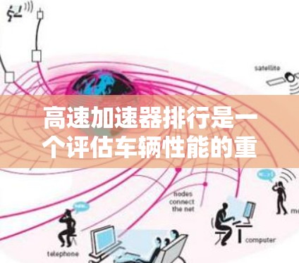高速加速器排行是一个评估车辆性能的重要工具，主要用于测试车辆在高性能驾驶条件下的表现。以下是对此概念的详细分析