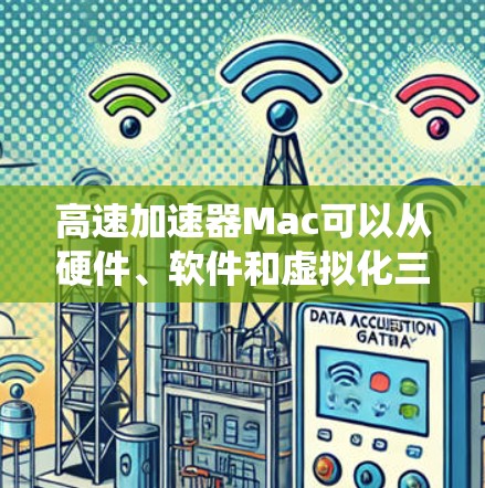 高速加速器Mac可以从硬件、软件和虚拟化三个方面来理解和应用，以提升系统性能和效率。以下是详细的分步说明