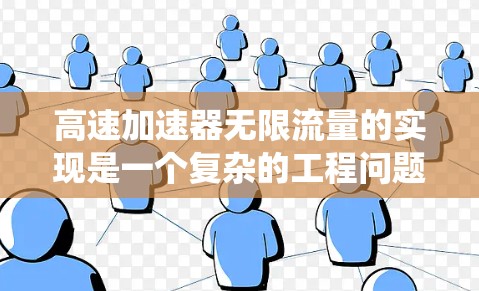 高速加速器无限流量的实现是一个复杂的工程问题，涉及多个领域的技术创新和系统设计。以下是一些关键点和步骤，帮助理解如何设计和实现高速加速器的无限流量系统