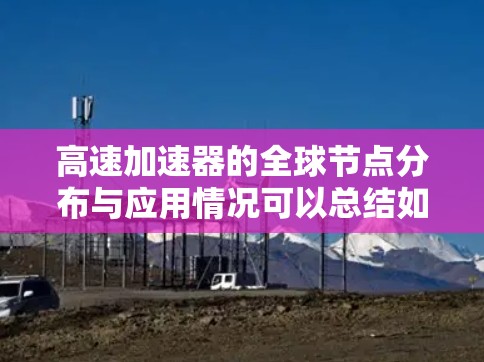高速加速器的全球节点分布与应用情况可以总结如下