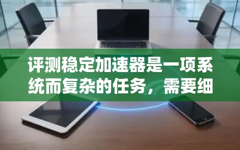 评测稳定加速器是一项系统而复杂的任务，需要细致的准备和严谨的实施。以下是对评测过程的总结和建议