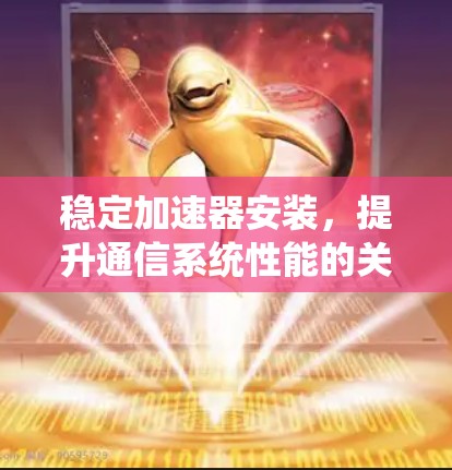 稳定加速器安装，提升通信系统性能的关键方案