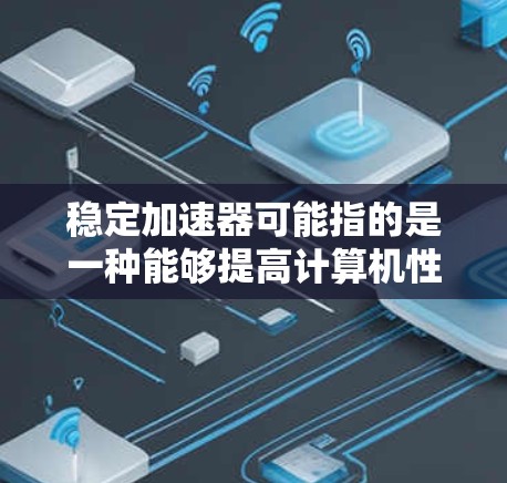 稳定加速器可能指的是一种能够提高计算机性能的软件或硬件，通常用于加速处理速度、图形处理或其他计算任务。如果你指的是某种特定的加速器软件或硬件，以下是一些常见的加速器类型和相关信息