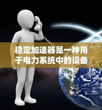 稳定加速器是一种用于电力系统中的设备，主要用于减少电网的瞬态扰动，提高电网的稳定性。它通常用于电力输配系统中，特别是在电力传输和配电网中，以应对过载、短路或其他扰动事件