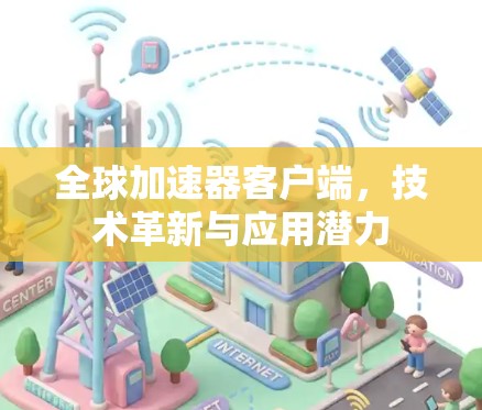 全球加速器客户端，技术革新与应用潜力