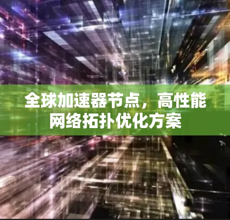 全球加速器节点，高性能网络拓扑优化方案