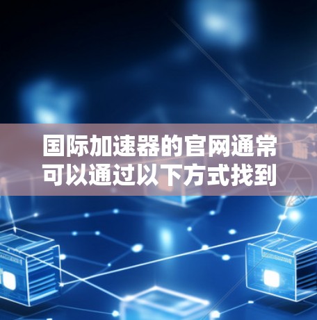 国际加速器的官网通常可以通过以下方式找到