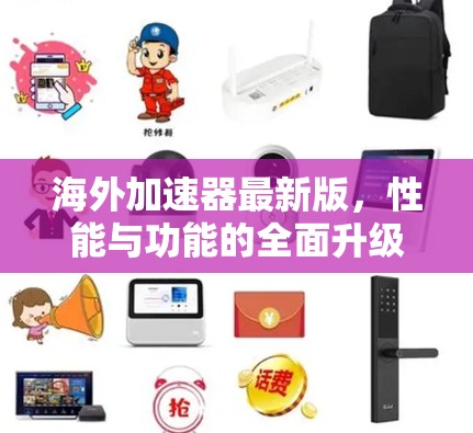 海外加速器最新版，性能与功能的全面升级