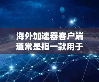 海外加速器客户端通常是指一款用于在海外网络环境下加速访问国内网络资源的软件或工具。这些客户端通常是VPN（虚拟专用网络）软件或代理工具，能够帮助用户绕过地域限制，访问国内网站或服务