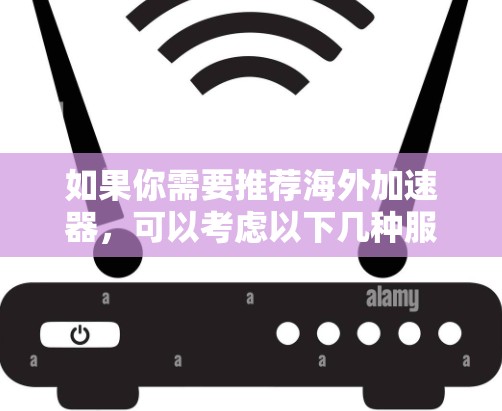 如果你需要推荐海外加速器，可以考虑以下几种服务，它们在海外市场有较好的表现和用户基础