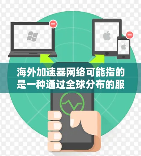 海外加速器网络可能指的是一种通过全球分布的服务器或网络节点来优化数据传输或应用访问性能的解决方案。以下是一些可能的解释和相关信息