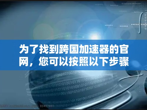 为了找到跨国加速器的官网，您可以按照以下步骤进行