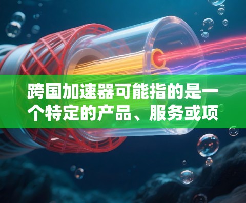 跨国加速器可能指的是一个特定的产品、服务或项目。如果你是在寻找它的官网入口，请提供更多的背景信息或详细名称，以便我能更准确地帮助你找到正确的入口