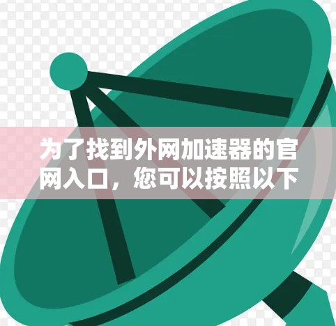 为了找到外网加速器的官网入口，您可以按照以下步骤操作
