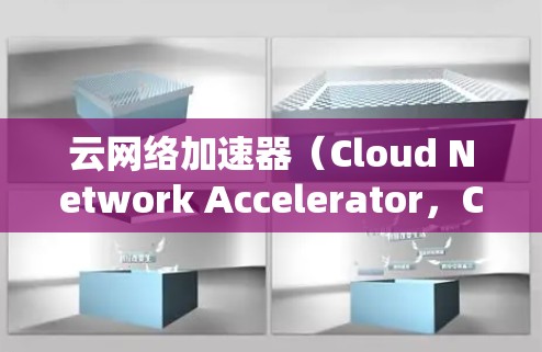 云网络加速器（Cloud Network Accelerator，CNA）是一种用于优化云网络性能的解决方案，旨在提高数据传输速度、减少延迟，并增强网络安全性。以下是对云网络加速器的详细分析