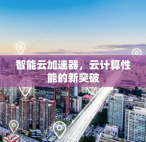 智能云加速器，云计算性能的新突破