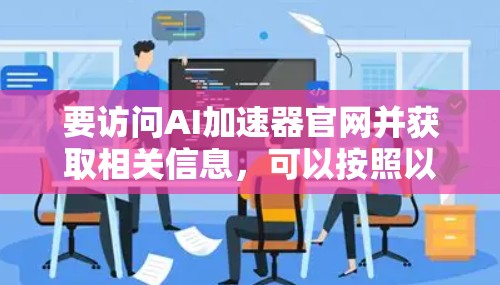 要访问AI加速器官网并获取相关信息，可以按照以下步骤进行