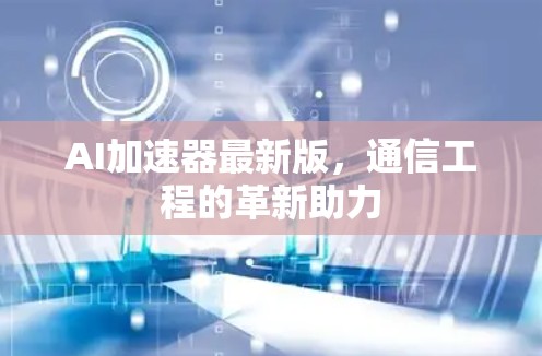 AI加速器最新版，通信工程的革新助力