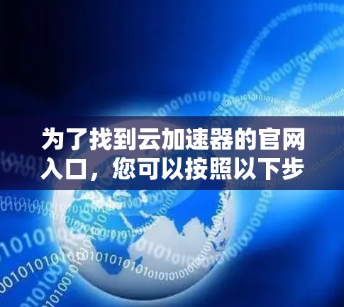 为了找到云加速器的官网入口，您可以按照以下步骤操作