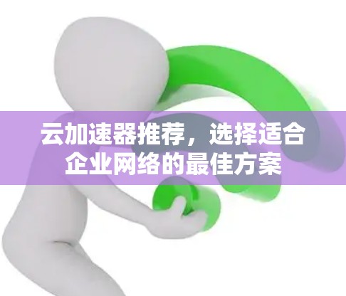 云加速器推荐，选择适合企业网络的最佳方案