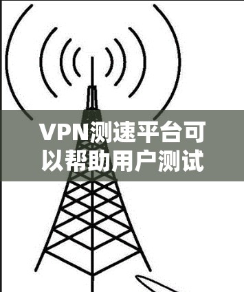VPN测速平台可以帮助用户测试VPN连接的速度、延迟和稳定性。以下是一些常见的VPN测速平台及其简要介绍