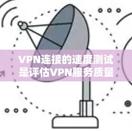 VPN连接的速度测试是评估VPN服务质量的重要方面之一。以下是一些常用的方法和工具，帮助你测试VPN连接的速度