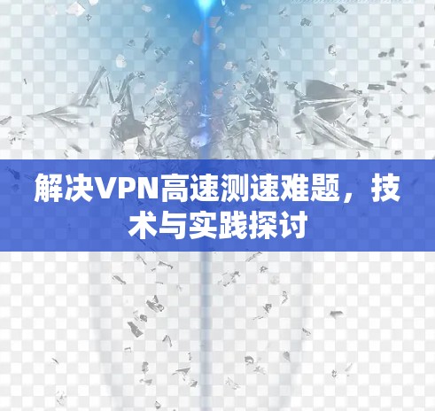 解决VPN高速测速难题，技术与实践探讨