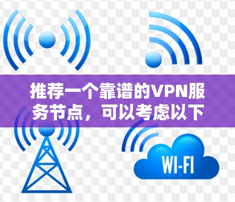 推荐一个靠谱的VPN服务节点，可以考虑以下几家知名的VPN服务提供商，它们在2026年仍然是市场上受欢迎的选择