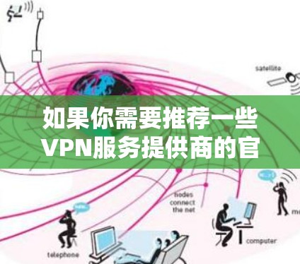 如果你需要推荐一些VPN服务提供商的官网，可以选择一些知名且信誉良好的服务。以下是一些常见且受欢迎的VPN服务提供商