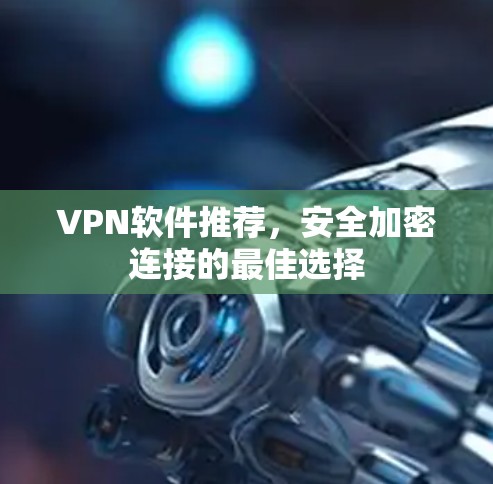 VPN软件推荐，安全加密连接的最佳选择