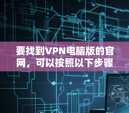 要找到VPN电脑版的官网，可以按照以下步骤操作