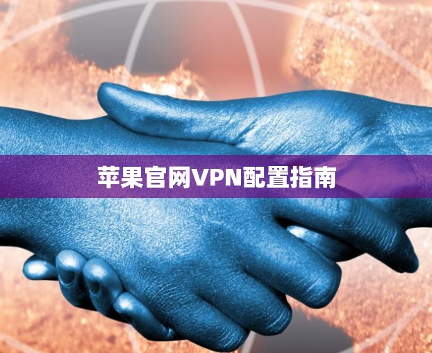 苹果官网VPN配置指南