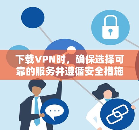 下载VPN时，确保选择可靠的服务并遵循安全措施