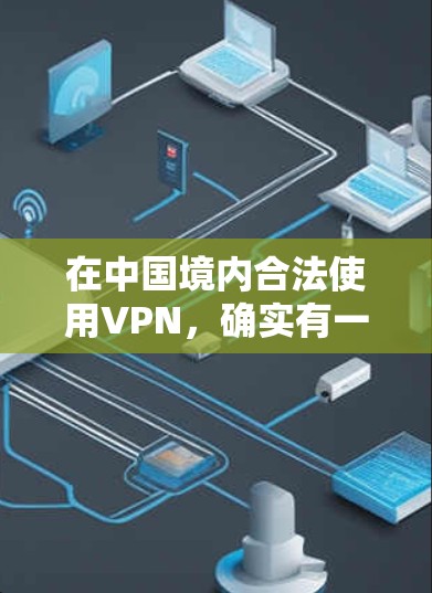 在中国境内合法使用VPN，确实有一些可靠的方法可以帮助你获取所需的服务。以下是一些详细的步骤和建议，帮助你找到合适的VPN服务并安全地使用它