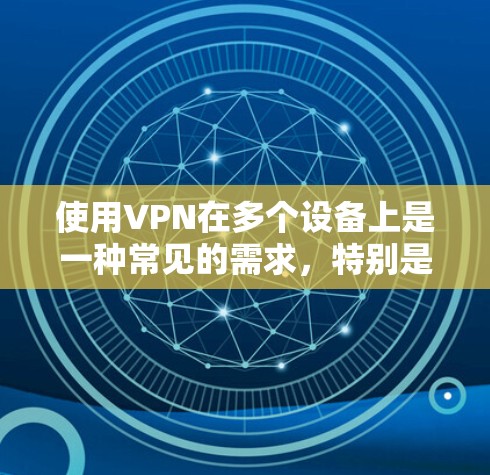 使用VPN在多个设备上是一种常见的需求，特别是在家庭或小型办公室中。以下是关于如何在多个设备上使用VPN的详细指南