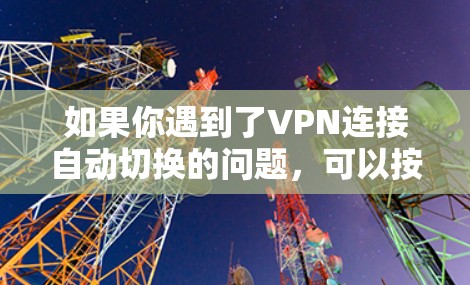 如果你遇到了VPN连接自动切换的问题，可以按照以下步骤进行排查和解决