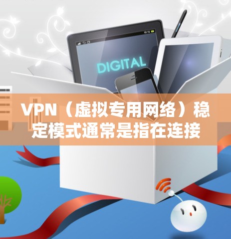 VPN（虚拟专用网络）稳定模式通常是指在连接到VPN服务器时，确保网络连接的稳定性，避免中断、延迟或数据丢失。以下是一些关于VPN稳定模式的关键点和建议