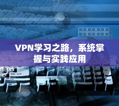 VPN学习之路，系统掌握与实践应用