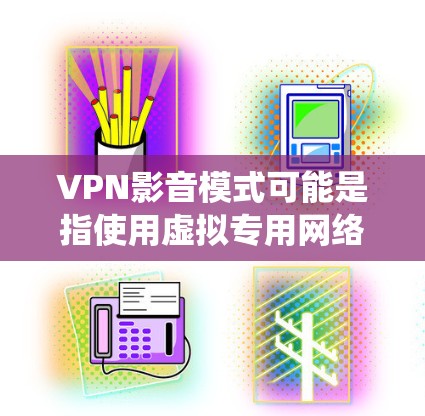 VPN影音模式可能是指使用虚拟专用网络（VPN）来保护隐私或绕过地区限制时，如何优化视频和音频流的质量或稳定性。以下是一些可能的解释和建议