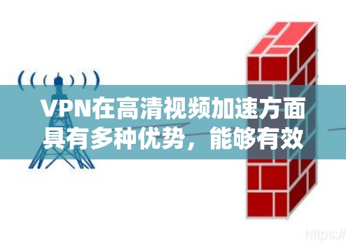 VPN在高清视频加速方面具有多种优势，能够有效绕过地理限制、减少延迟并提高视频质量。以下是对VPN在高清视频加速中的作用、工作机制以及选择VPN服务的考虑因素的详细分析