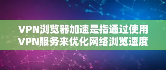 VPN浏览器加速是指通过使用VPN服务来优化网络浏览速度，使网页加载更快、连接更稳定。以下是分步解释